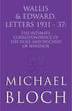 Michaël Bloch - Wallis and Edward, Letters:1931-37 - The Intimate Correspondence of the Duke and Duchess of Windsor.
