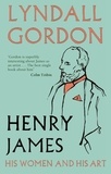 Lyndall Gordon - Henry James - His Women and His Art.