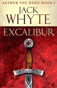 Jack Whyte - Excalibur - Legends of Camelot 1 (Arthur the Hero – Book I).