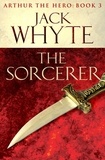 Jack Whyte - The Sorcerer - Legends of Camelot 3 (Arthur the Hero – Book III).