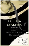 Tobsha Learner - Virgin, Doubt &amp; Pussy and Mouse - 3 erotic tales.