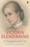 Victoria Glendinning - A Suppressed Cry - The Short Life of a Victorian Daughter.