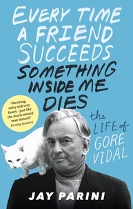 Jay Parini - Every Time a Friend Succeeds Something Inside Me Dies - The Life of Gore Vidal.