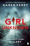 Karen Perry - Girl Unknown - The unputdownable SUNDAY TIMES BESTSELLER with a heart stopping twist . . ..