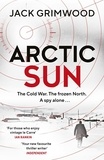 Jack Grimwood - Arctic Sun - The intense and atmospheric Cold War thriller from award-winning author of Moskva and Nightfall Berlin.