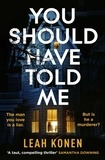 Leah Konen - You Should Have Told Me - The gripping new psychological thriller that will hook you from the first page.