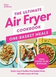 Clare Andrews - The Ultimate Air Fryer Cookbook: One Basket Meals - Complete, Quick &amp; Easy Meals All Made in Your Air Fryer.