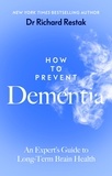 Richard Restak - How to Prevent Dementia - An Expert’s Guide to Long-Term Brain Health.