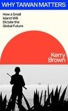 Kerry Brown - The Taiwan Story - How a Small Island Will Dictate the Global Future.