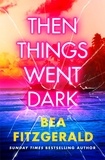 Bea Fitzgerald - Then Things Went Dark - The thrilling adult debut from the Sunday Times bestselling author of Girl Goddess Queen.