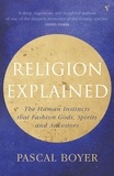 Pascal Boyer - Religion Explained. The Human Instincts That Fashion Gods, Spirits And Ancestors.