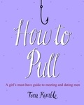 Tom Kimble - How to Pull - A girl's must-have guide to meeting and dating men.