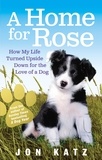 Jon Katz - A Home for Rose - How My Life Turned Upside Down for the Love of a Dog.