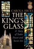 Carola Hicks - The King's Glass - A Story of Tudor Power and Secret Art.