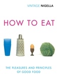 Nigella Lawson - How To Eat - The Pleasures and Principles of Good Food.