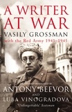 Vasily Grossman - A Writer at War - Vasily Grossman with the Red Army 1941-1945.