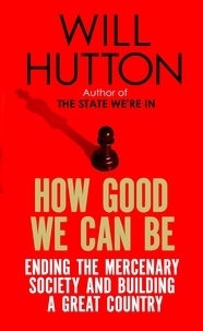 Will Hutton - How Good We Can Be - Ending the Mercenary Society and Building a Great Country.