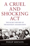 Philip Shenon - A Cruel and Shocking Act - The Secret History of the Kennedy Assassination.