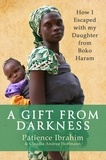 Patience Ibrahim et Andrea C Hoffmann - A Gift from Darkness - How I Escaped with my Daughter from Boko Haram.