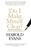 Harold Evans - Do I Make Myself Clear? - Why Writing Well Matters.