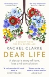 Rachel Clarke - Dear Life - A Doctor's Story of Love, Loss and Consolation.