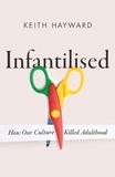 Keith J. Hayward - Infantilised: How Our Culture Killed Adulthood.