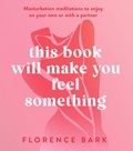 Florence Bark - This Book Will Make You Feel Something - Self-Stimulation Meditations to Use on Your Own or with a Partner.