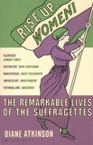 Diane Atkinson - Rise Up, Women! - The Remarkable Lives of the Suffragettes.