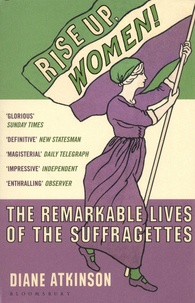 Diane Atkinson - Rise Up, Women! - The Remarkable Lives of the Suffragettes.