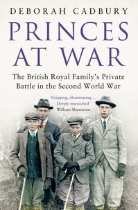 Deborah Cadbury - Princes at War - The British Royal Family's Private Battle in the Second World War.