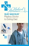 Sue MacKay - Playboy Doctor to Doting Dad.
