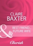 Claire Baxter - Best Friend…Future Wife.