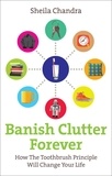 Sheila Chandra - Banish Clutter Forever - How the Toothbrush Principle Will Change Your Life.