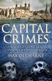 Max Decharne - Capital Crimes - Seven Centuries of London Life and Murder.