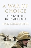 Jack Fairweather - A War of Choice - The British in Iraq 2003-9.