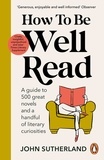 John Sutherland - How to be Well Read - A guide to 500 great novels and a handful of literary curiosities.