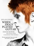 Dylan Jones - When Ziggy Played Guitar - David Bowie, The Man Who Changed The World.