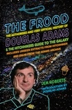 Jem Roberts - The Frood - The Authorised and Very Official History of Douglas Adams &amp; The Hitchhiker’s Guide to the Galaxy.