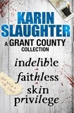 Karin Slaughter - A Grant County Collection - Indelible, Faithless and Skin Privilege.