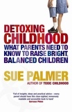 Sue Palmer - Detoxing Childhood - What Parents Need to Know to Raise Happy, Successful Children.