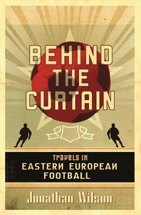 Jonathan Wilson - Behind the Curtain - Football in Eastern Europe.
