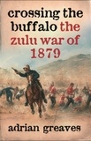 Adrian Greaves - Crossing the Buffalo - The Zulu War of 1879.