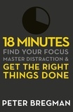 Peter Bregman - 18 Minutes - Find Your Focus, Master Distraction and Get the Right Things Done.