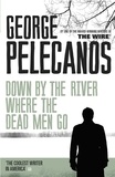 George Pelecanos - Down by the River Where the Dead Men Go - From Co-Creator of Hit HBO Show ‘We Own This City’.