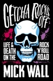 Mick Wall - Getcha Rocks Off - Sex &amp; Excess. Bust-Ups &amp; Binges. Life &amp; Death on the Rock ‘N' Roll Road.