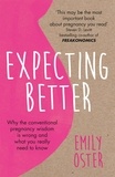 Emily Oster - Expecting Better - Why the Conventional Pregnancy Wisdom is Wrong and What You Really Need to Know.