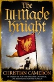 Christian Cameron - The Ill-Made Knight - ‘The master of historical fiction’ SUNDAY TIMES.