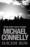 Michael Connelly - Suicide Run: Three Harry Bosch Stories - Three Harry Bosch Stories.
