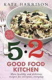 Kate Harrison - The 5:2 Good Food Kitchen - More Healthy and Delicious Recipes for Everyone, Everyday.