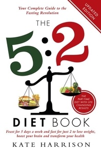 Kate Harrison - The 5:2 Diet Book - Feast for 5 Days a Week and Fast for 2 to Lose Weight, Boost Your Brain and Transform Your Health.